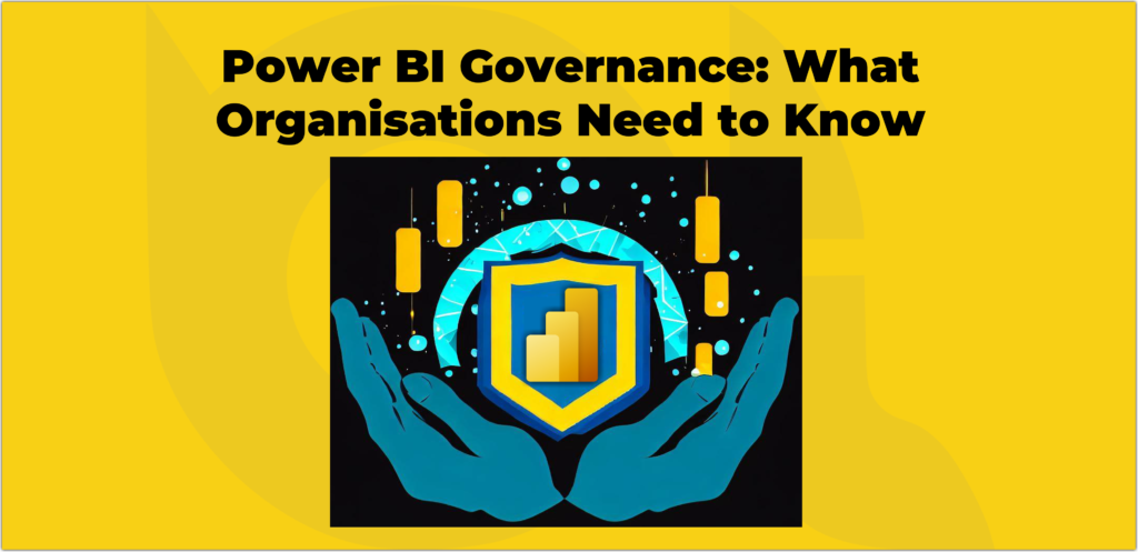 Power BI Governance, What Organisations Need to Know